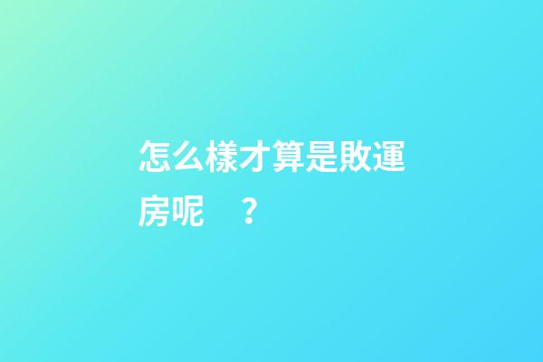 怎么樣才算是敗運房呢？